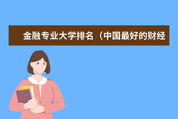 金融专业大学排名（中国最好的财经院校是哪所？以及所有财经院校的排名!）