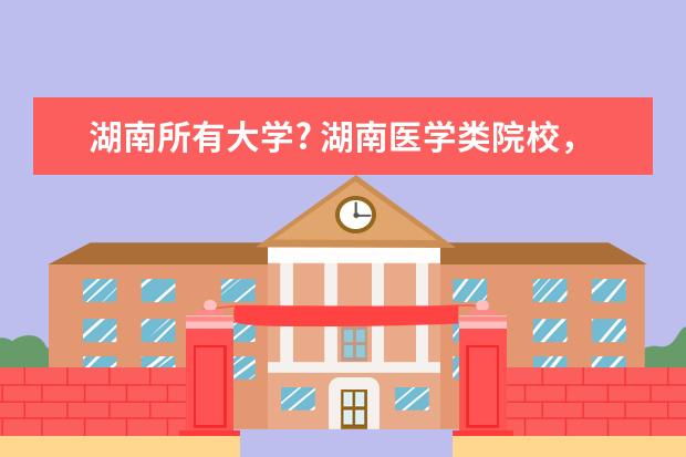 湖南所有大学? 湖南医学类院校，哪所学校好？