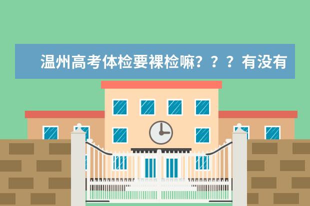 温州高考体检要裸检嘛？？？有没有学长回答一下 具体体检什么 要注意什么