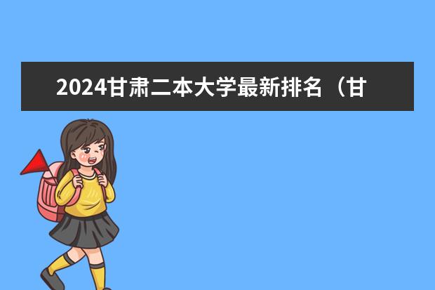 2024甘肃二本大学最新排名（甘肃最低公办二本大学）