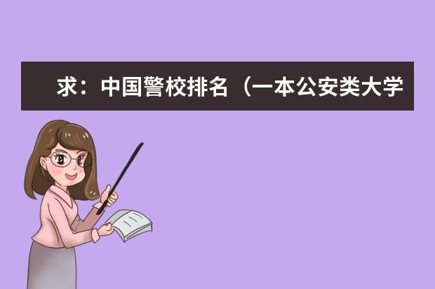 求：中国警校排名（一本公安类大学排名是怎样的？）