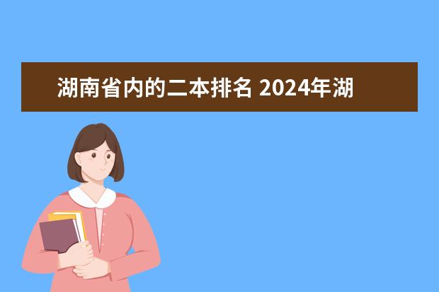 湖南省内的二本排名 2024年湖南公办二本大学排名