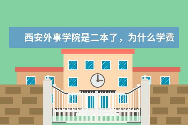 西安外事学院是二本了，为什么学费这个贵