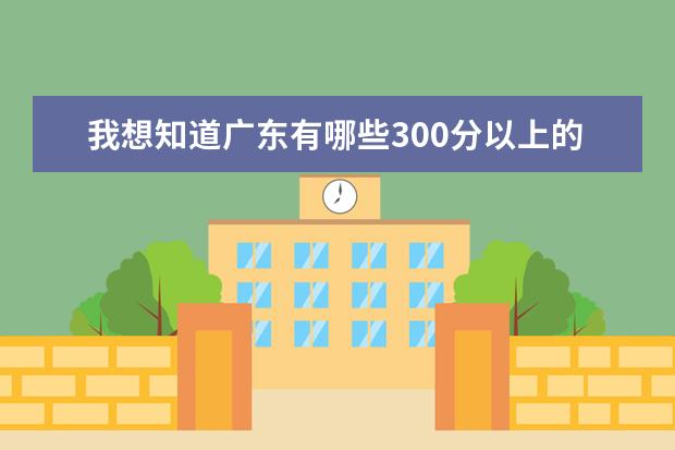 我想知道广东有哪些300分以上的好的大学（除私立的外）