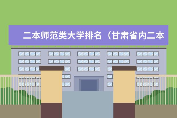 二本师范类大学排名（甘肃省内二本大学排名）
