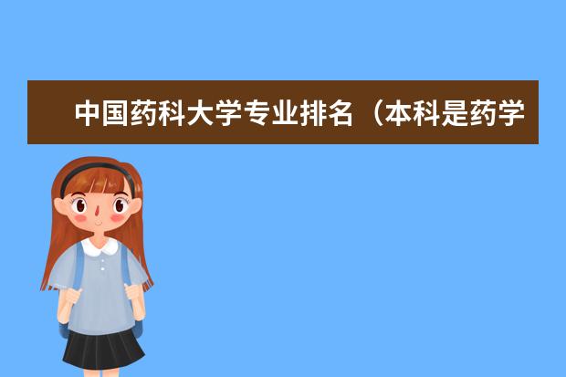 中国药科大学专业排名（本科是药学，能不能推荐一下学校和专业？先谢谢了！）