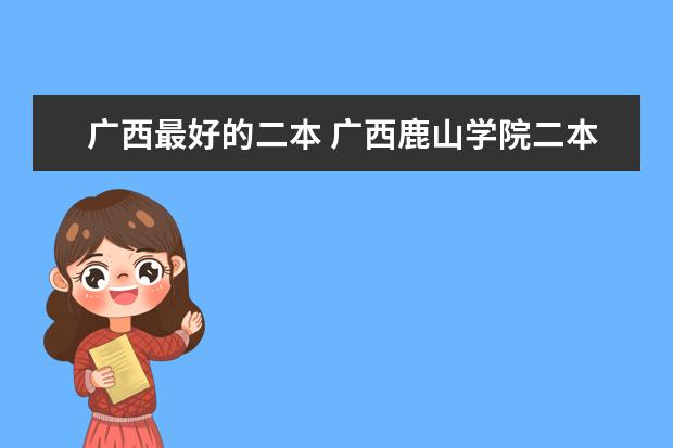 广西最好的二本 广西鹿山学院二本学费