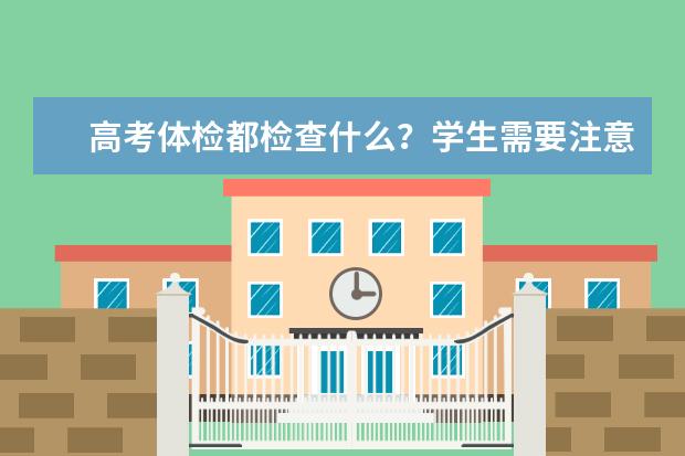 高考体检都检查什么？学生需要注意哪些体检问题？