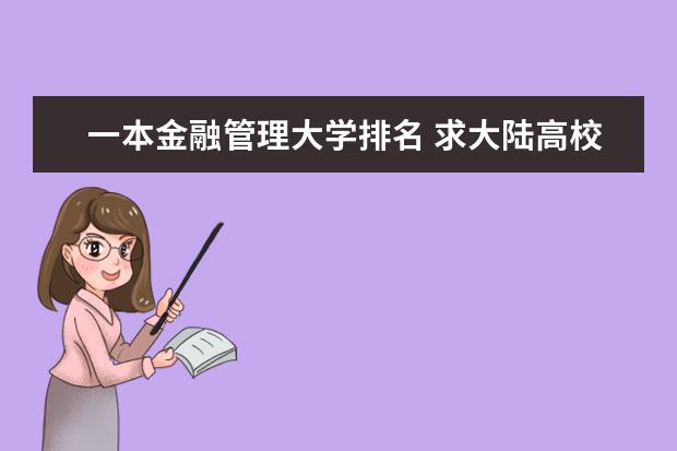 一本金融管理大学排名 求大陆高校经管专业和金融学专业排名，有知道的大大告诉一下，谢啦。