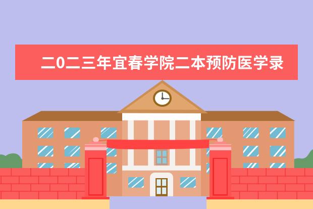 二0二三年宜春学院二本预防医学录取控制线 江西宜春学院是一本还是二本