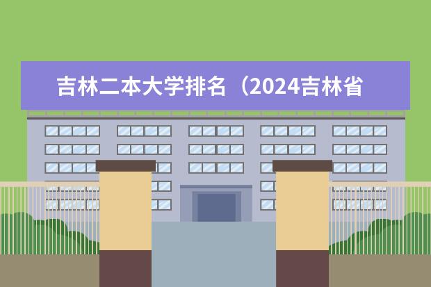 吉林二本大学排名（2024吉林省分最低的公办二本）
