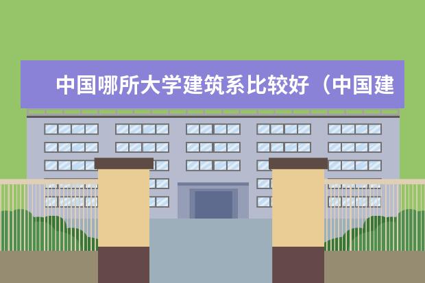 中国哪所大学建筑系比较好（中国建筑大学排名）