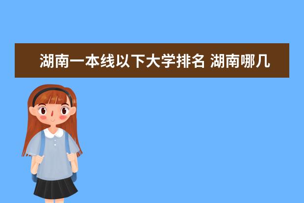 湖南一本线以下大学排名 湖南哪几所一本大学