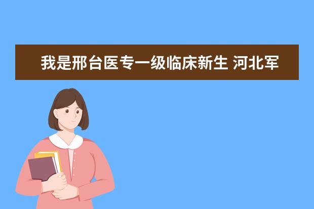 我是邢台医专一级临床新生 河北军校体检标准及体检项目要求,河北军校体检结果查询