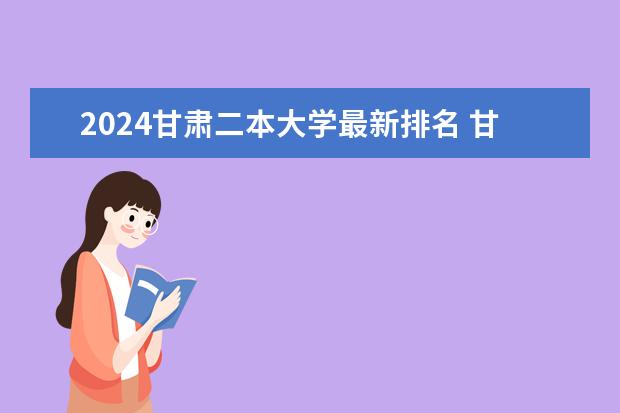 2024甘肃二本大学最新排名 甘肃省内二本大学排名