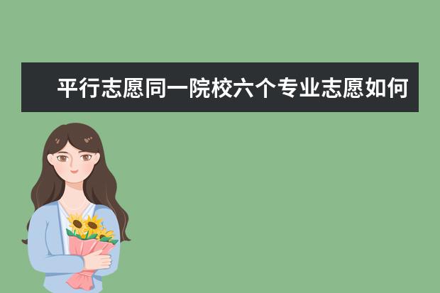 平行志愿同一院校六个专业志愿如何投档