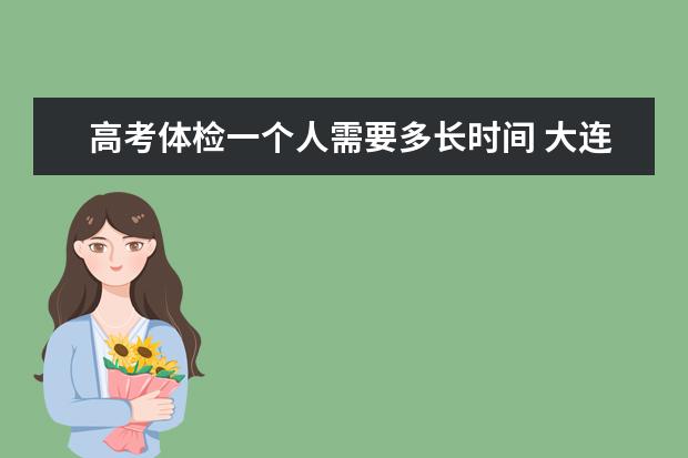 高考体检一个人需要多长时间 大连潜艇学院录取分数线