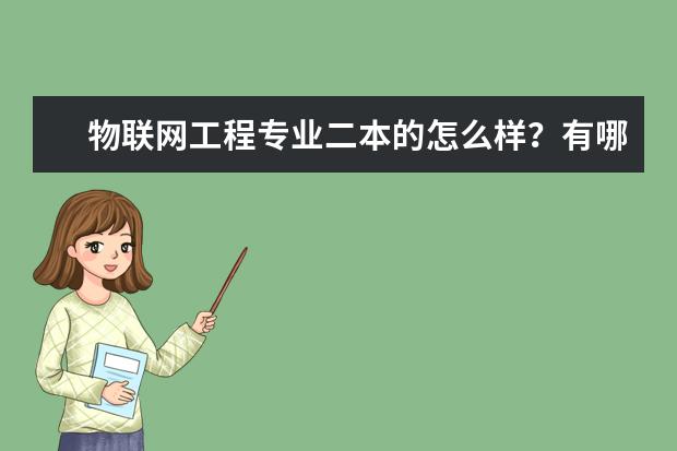 物联网工程专业二本的怎么样？有哪些学校的较好？就业前景如何？要最新消息。。。。