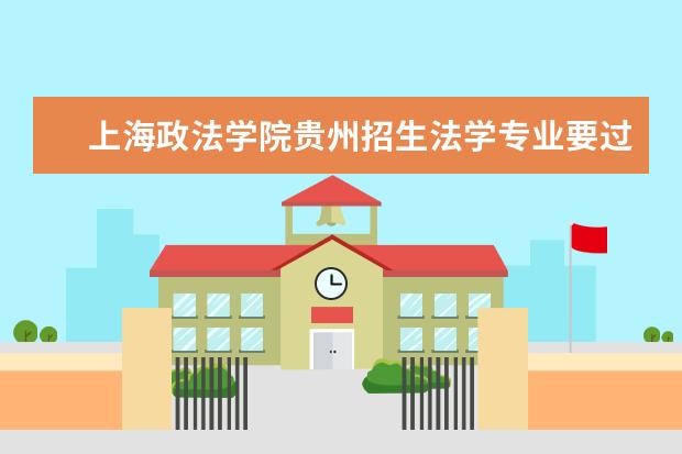上海政法学院贵州招生法学专业要过一本线?（贵州省大学排名）