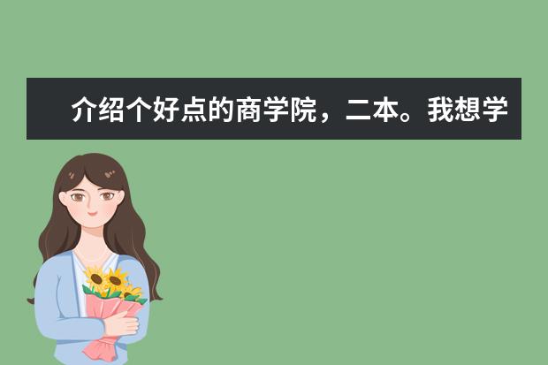介绍个好点的商学院，二本。我想学企业管理，哪个学校好？录取分大概是多少？