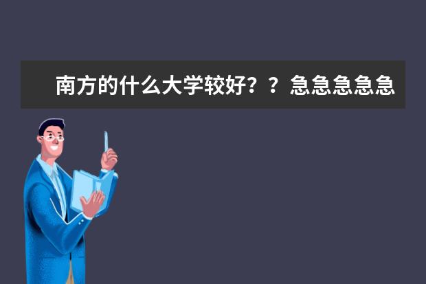南方的什么大学较好？？急急急急急急！！！！