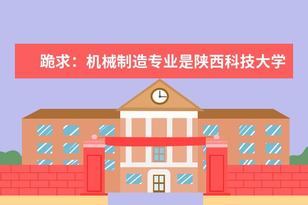 跪求：机械制造专业是陕西科技大学好还是西安工业大学好？ 广东3B院校排名