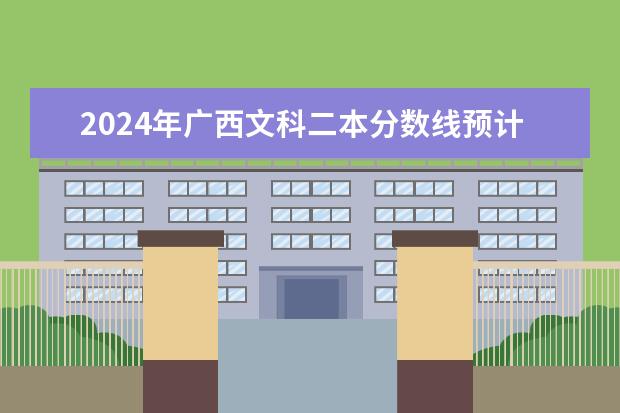 2024年广西文科二本分数线预计 大概多少分