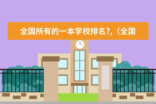 全国所有的一本学校排名?,（全国交通类大学的排名？）
