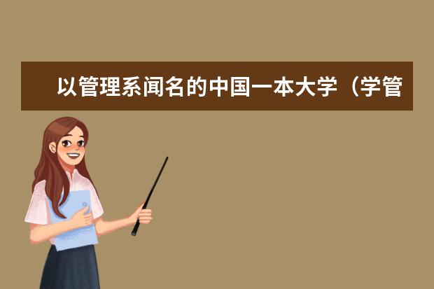 以管理系闻名的中国一本大学（学管理学的话 哪所一本强）