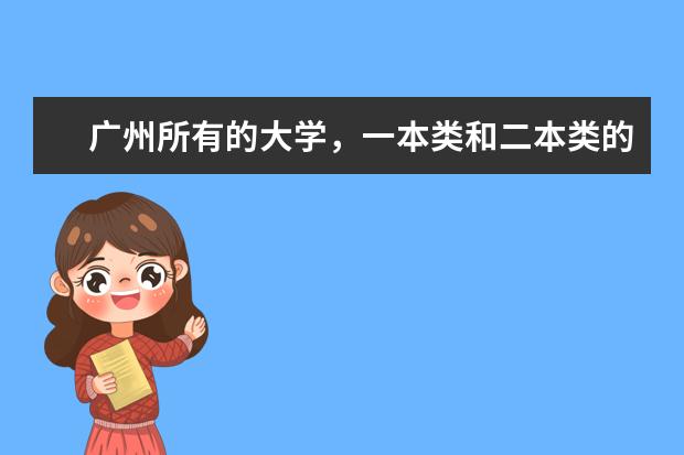 广州所有的大学，一本类和二本类的。 广东省本科大学排名