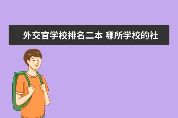 外交官学校排名二本 哪所学校的社会学比较好？