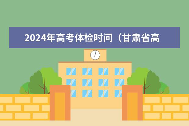 2024年高考体检时间（甘肃省高考体检时间）
