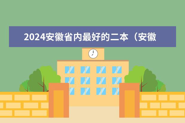 2024安徽省内最好的二本（安徽省公办二本院校排名）