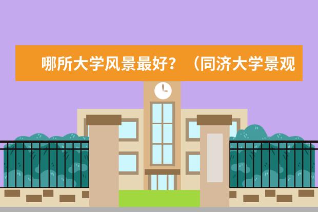 哪所大学风景最好？（同济大学景观规划排名）