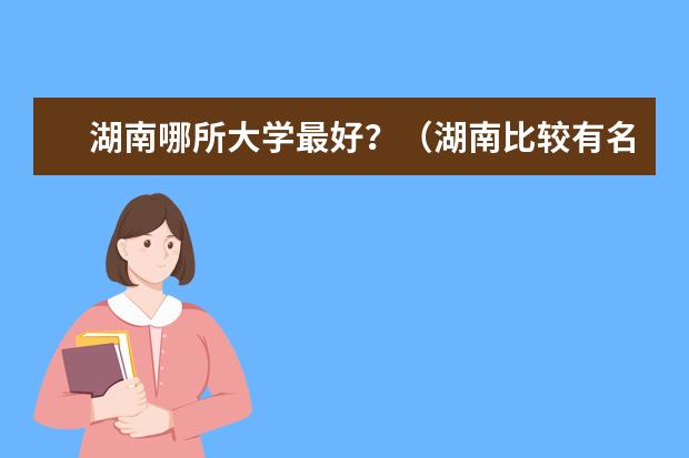 湖南哪所大学最好？（湖南比较有名的大学）