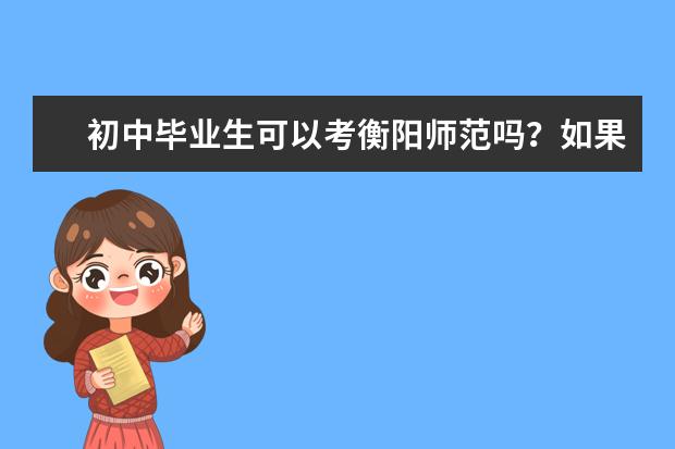 初中毕业生可以考衡阳师范吗？如果可以怎样报考呢？