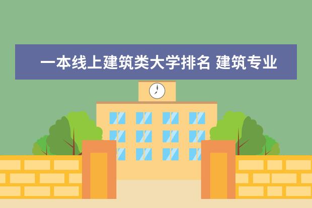 一本线上建筑类大学排名 建筑专业中国大学排名