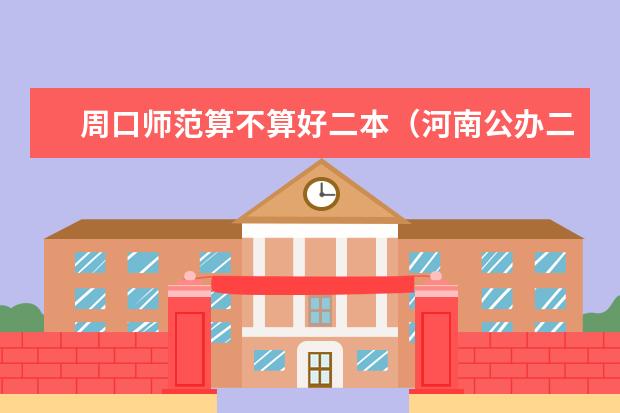 周口师范算不算好二本（河南公办二本大学排名）