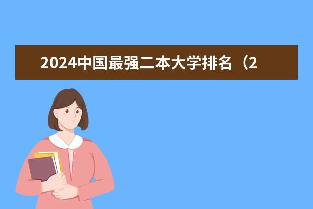 2024中国最强二本大学排名（2024年全国二本大学排名）