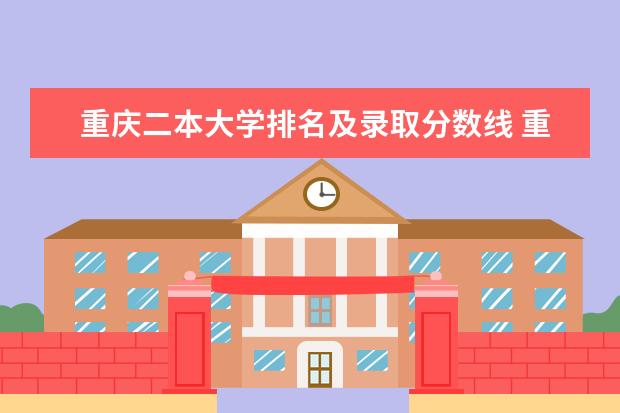 重庆二本大学排名及录取分数线 重庆二本学校排名及分数线