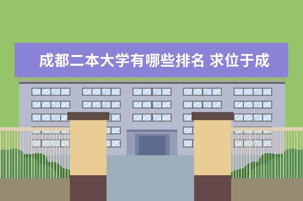 成都二本大学有哪些排名 求位于成都的二本大学的收分排名,不胜感激