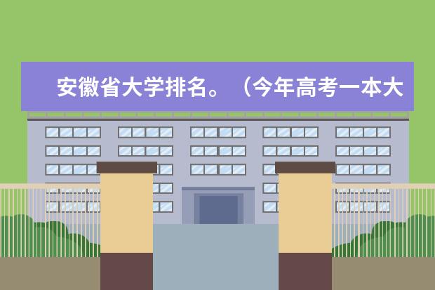 安徽省大学排名。（今年高考一本大学的排名）
