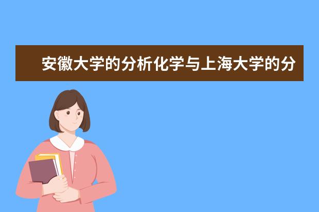 安徽大学的分析化学与上海大学的分析化学相比怎么样，我是安徽一所二本学校的学生，准备考研