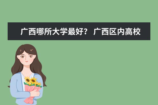 广西哪所大学最好？ 广西区内高校综合实力排名