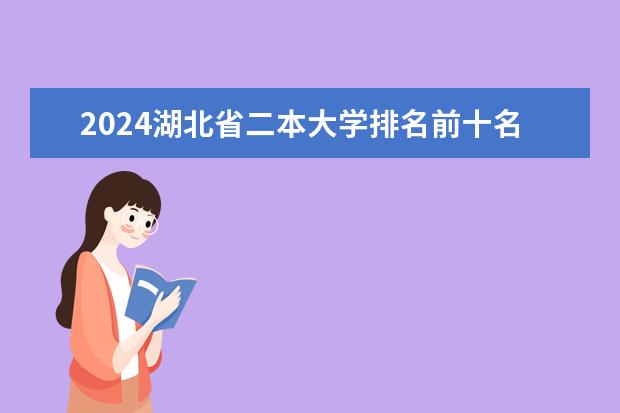 2024湖北省二本大学排名前十名 湖北2024所有二本大学排名最新
