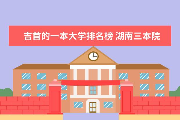 吉首的一本大学排名榜 湖南三本院校英语专业排行榜?