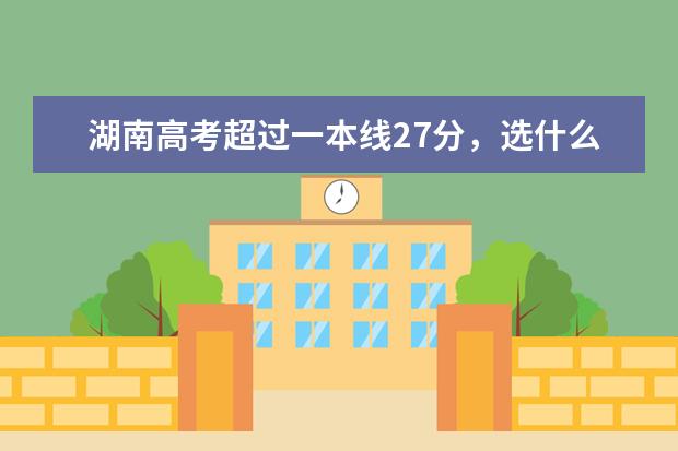 湖南高考超过一本线27分，选什么学校好？