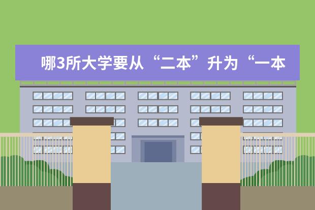 哪3所大学要从“二本”升为“一本”？（2024实力不输一本的二本大学）