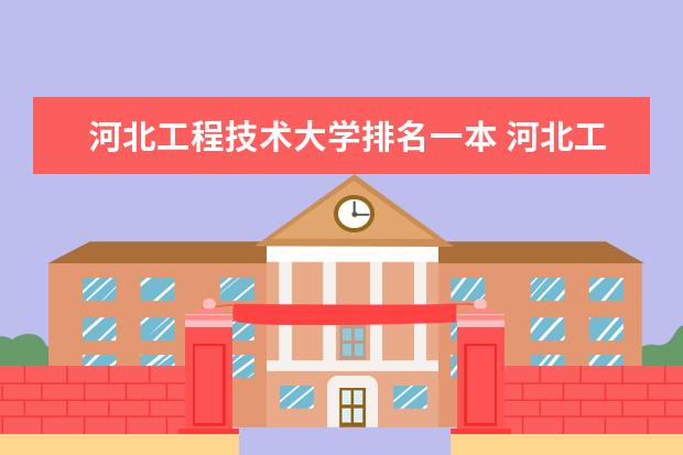 河北工程技术大学排名一本 河北工程大学（一本的专业），在河北排名第几？