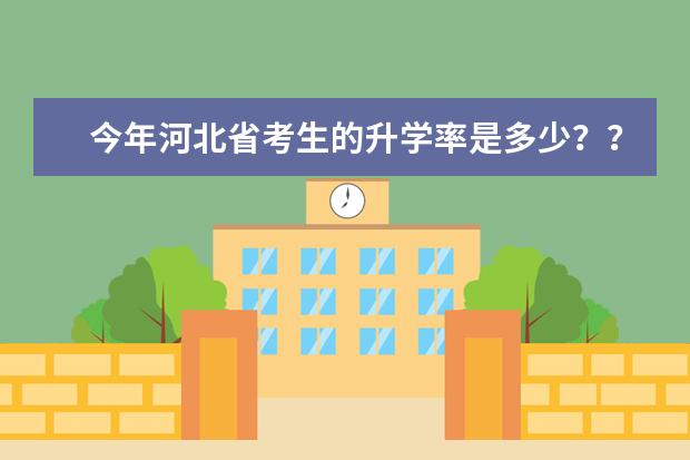 今年河北省考生的升学率是多少？？本科的上线率是多少啊？